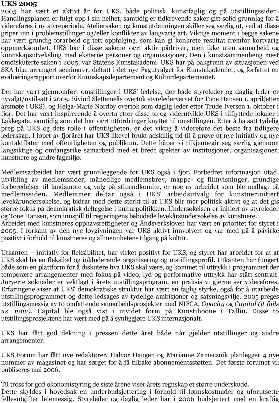 Ateliersaken og kunstutdanningen skiller seg særlig ut, ved at disse griper inn i problemstillinger og/eller konflikter av langvarig art.