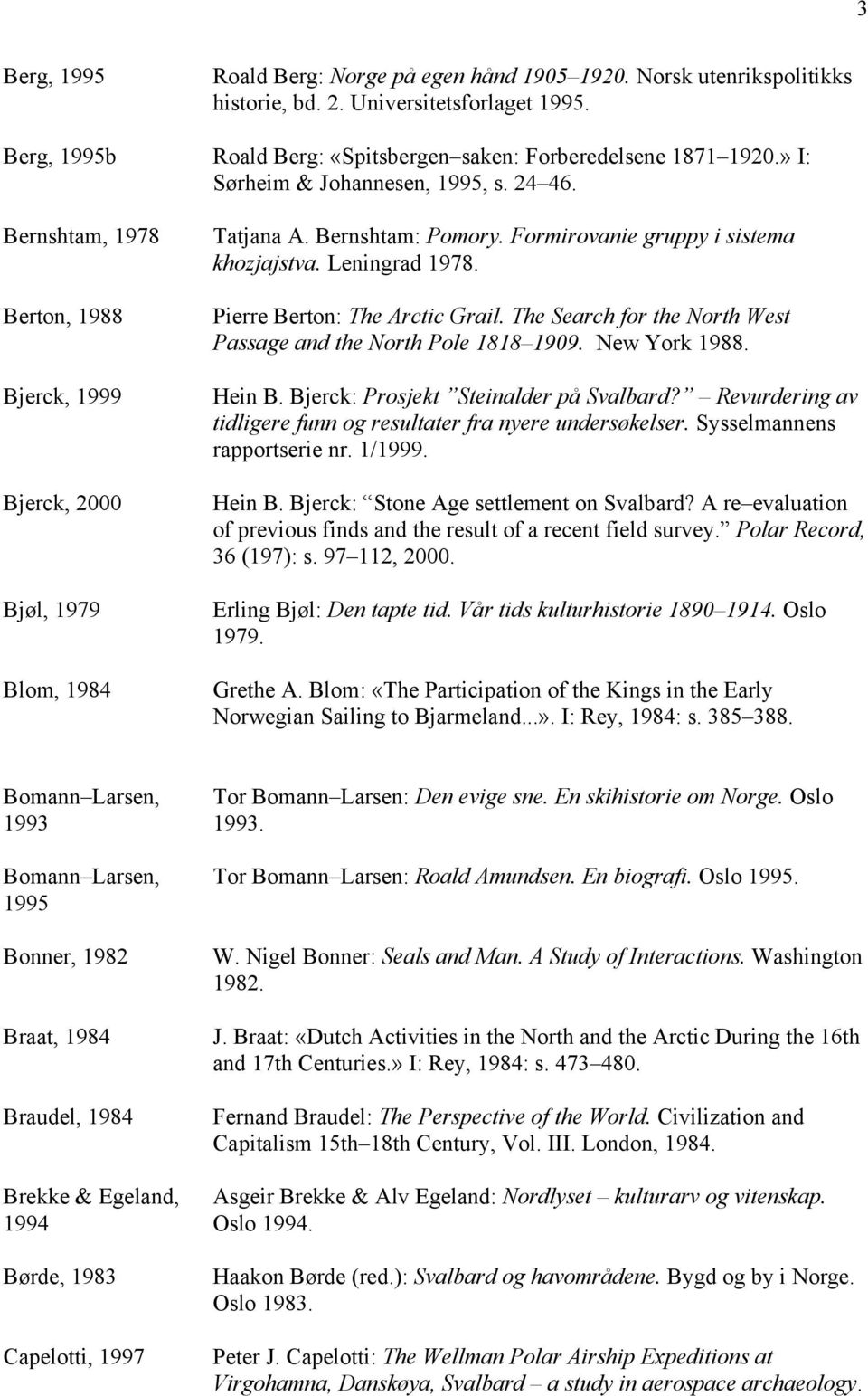 Leningrad 1978. Pierre Berton: The Arctic Grail. The Search for the North West Passage and the North Pole 1818 1909. New York 1988. Hein B. Bjerck: Prosjekt Steinalder på Svalbard?