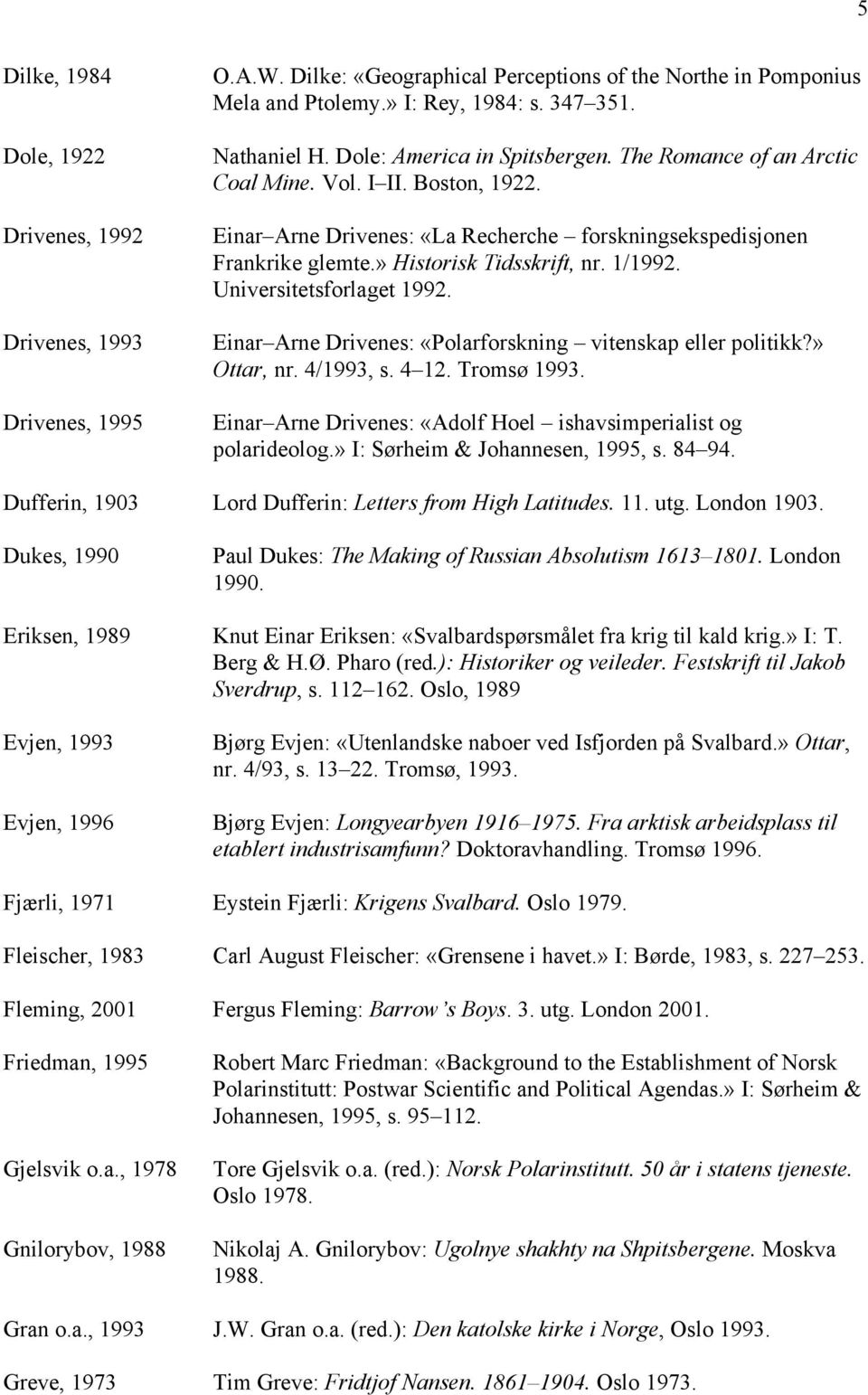 1/1992. Universitetsforlaget 1992. Einar Arne Drivenes: «Polarforskning vitenskap eller politikk?» Ottar, nr. 4/1993, s. 4 12. Tromsø 1993.