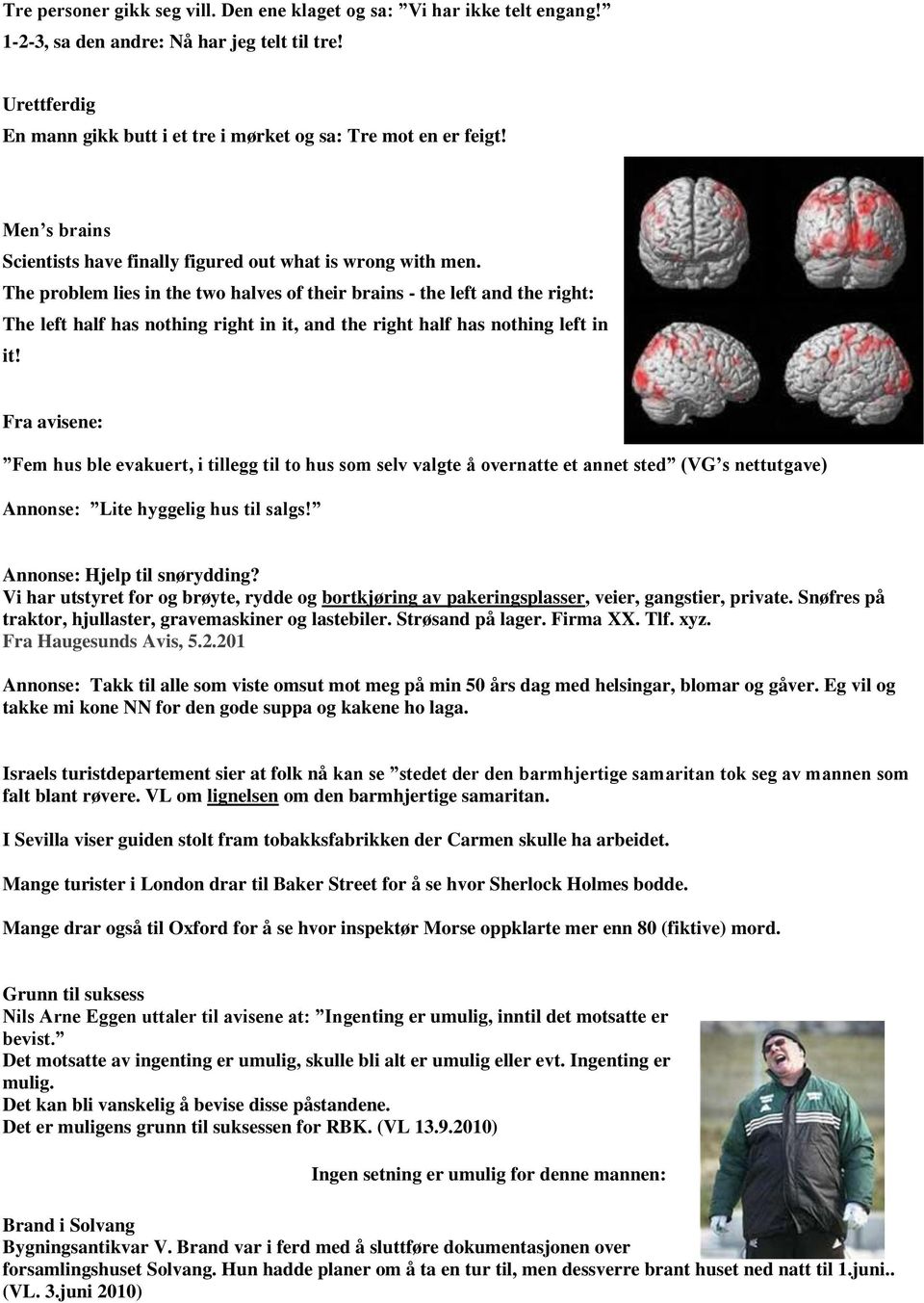 The problem lies in the two halves of their brains - the left and the right: The left half has nothing right in it, and the right half has nothing left in it!