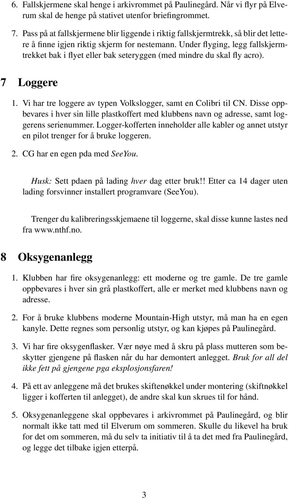 Under flyging, legg fallskjermtrekket bak i flyet eller bak seteryggen (med mindre du skal fly acro). 7 Loggere 1. Vi har tre loggere av typen Volkslogger, samt en Colibri til CN.