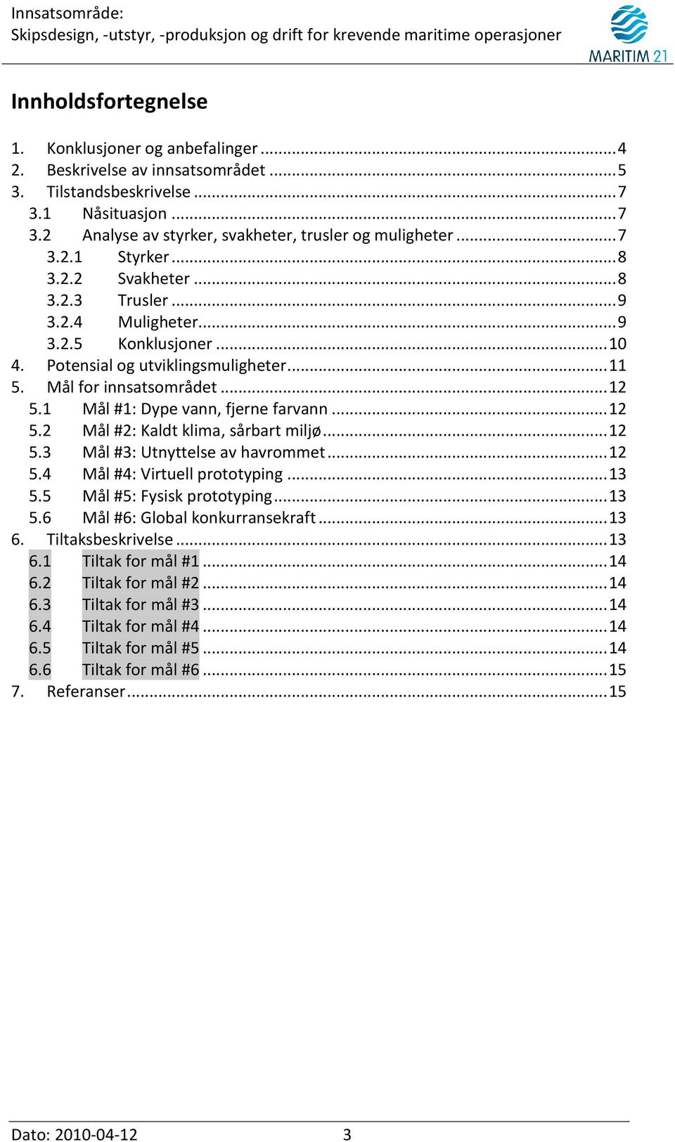 1 Mål #1: Dype vann, fjerne farvann... 12 5.2 Mål #2: Kaldt klima, sårbart miljø... 12 5.3 Mål #3: Utnyttelse av havrommet... 12 5.4 Mål #4: Virtuell prototyping... 13 5.5 Mål #5: Fysisk prototyping.