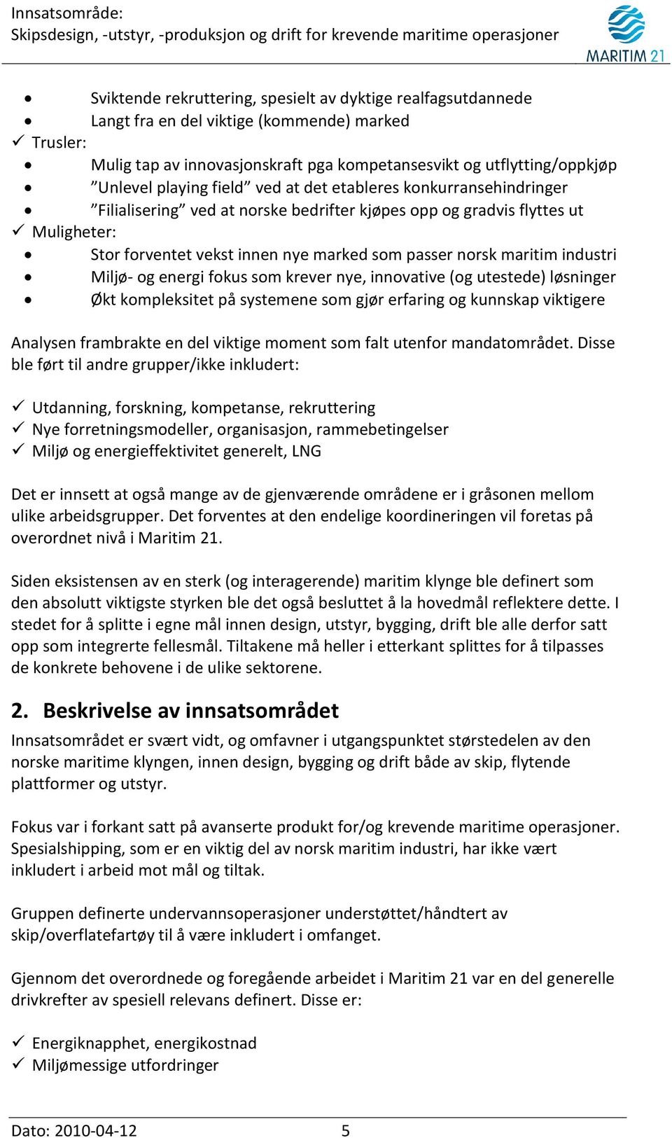 maritim industri Miljø- og energi fokus som krever nye, innovative (og utestede) løsninger Økt kompleksitet på systemene som gjør erfaring og kunnskap viktigere Analysen frambrakte en del viktige