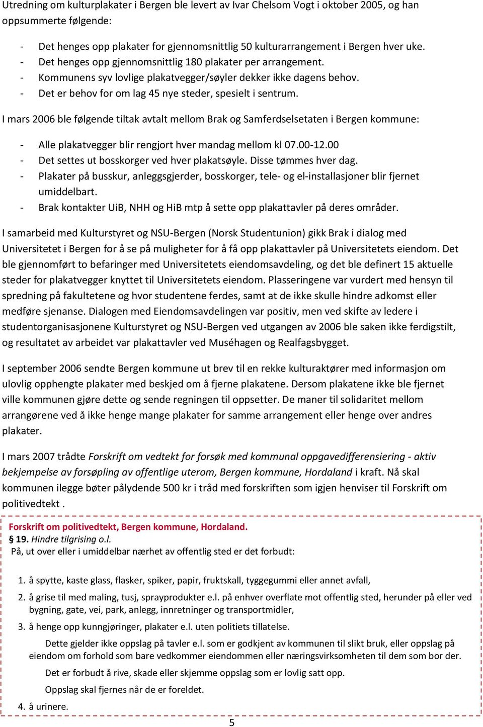 I mars 2006 ble følgende tiltak avtalt mellom Brak og Samferdselsetaten i Bergen kommune: - Alle plakatvegger blir rengjort hver mandag mellom kl 07.00-12.