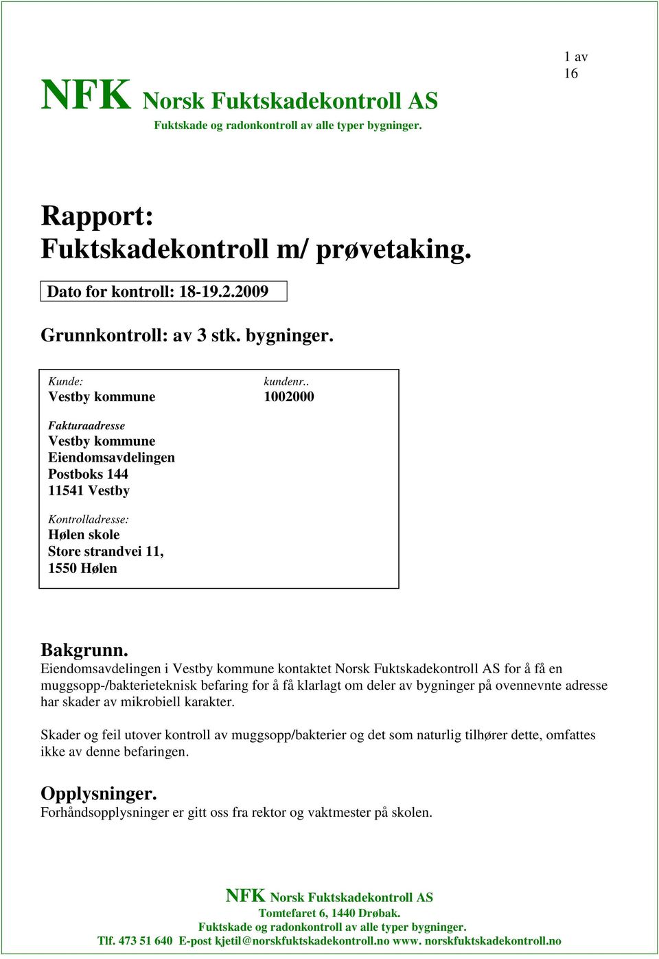 Eiendomsavdelingen i Vestby kommune kontaktet Norsk Fuktskadekontroll AS for å få en muggsopp-/bakterieteknisk befaring for å få klarlagt om deler av bygninger på ovennevnte