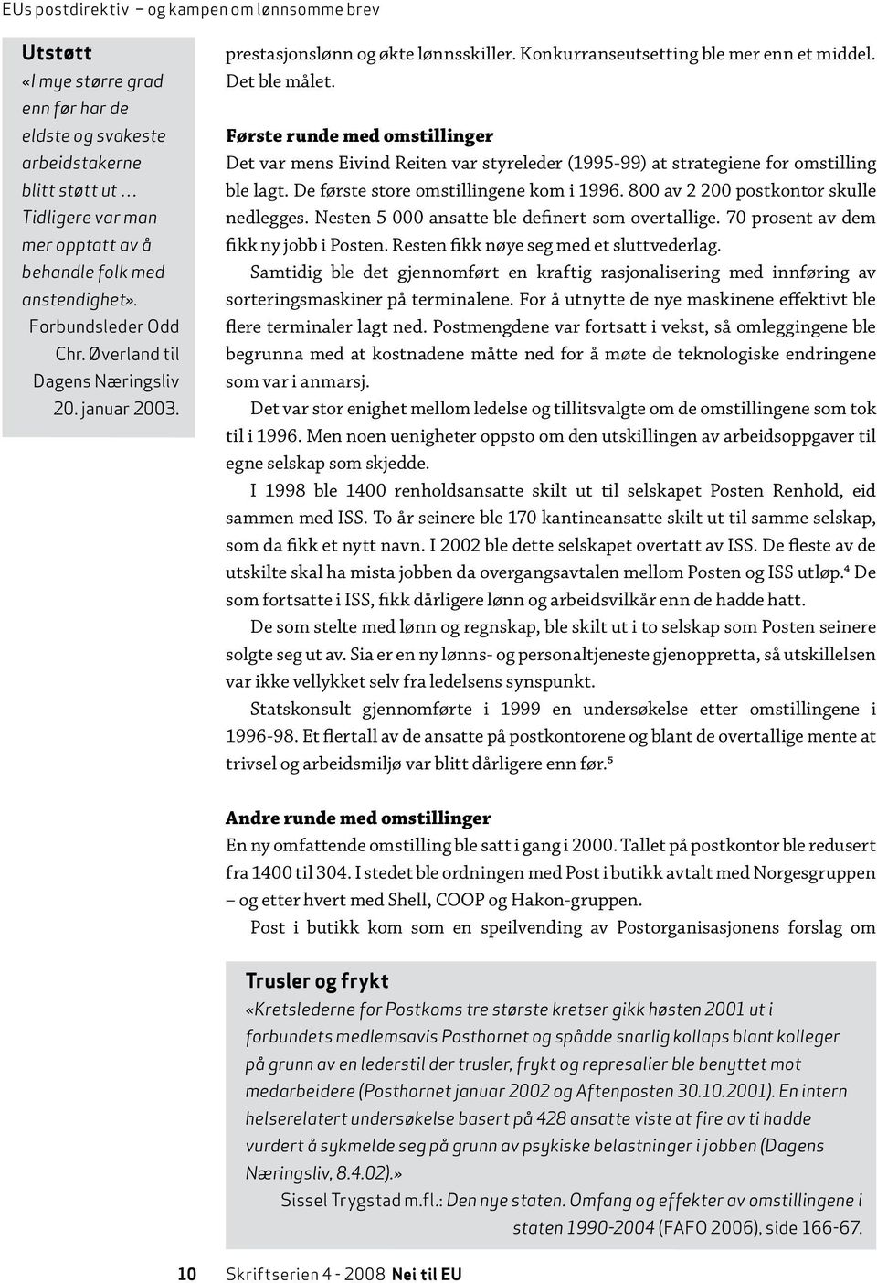 Første runde med omstillinger Det var mens Eivind Reiten var styreleder (1995-99) at strategiene for omstilling ble lagt. De første store omstillingene kom i 1996.