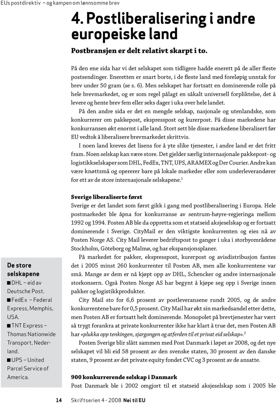 Men selskapet har fortsatt en dominerende rolle på hele brevmarkedet, og er som regel pålagt en såkalt universell forpliktelse, det å levere og hente brev fem eller seks dager i uka over hele landet.