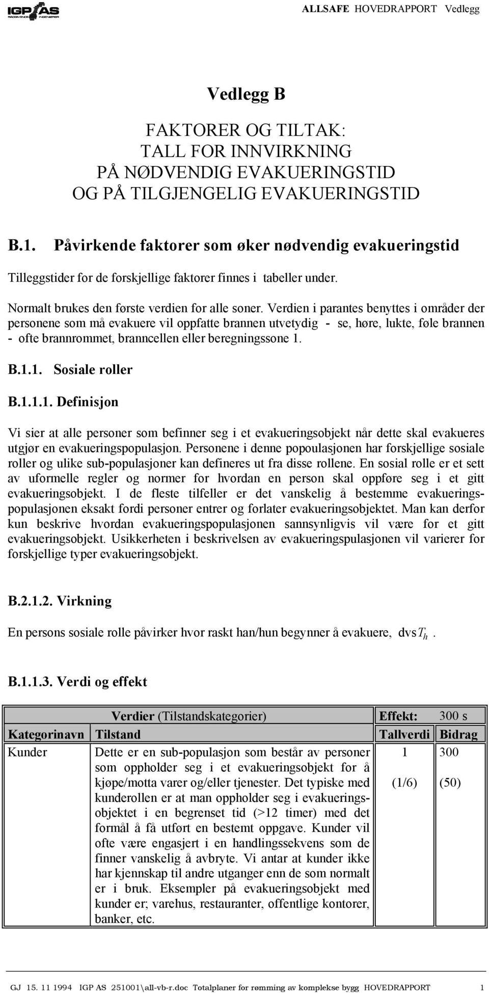 Verdien i parantes benyttes i områder der personene som må evakuere vil oppfatte brannen utvetydig - se, høre, lukte, føle brannen - ofte brannrommet, branncellen eller beregningssone 1.