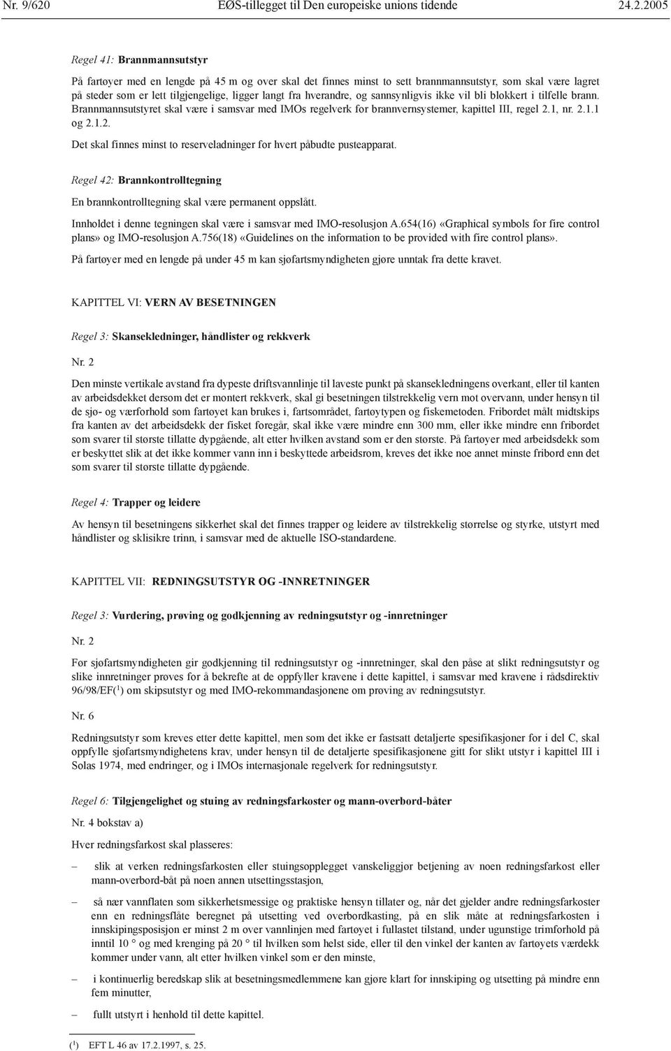 .2.2005 Regel 41: Brannmannsutstyr På fartøyer med en lengde på 45 m og over skal det finnes minst to sett brannmannsutstyr, som skal være lagret på steder som er lett tilgjengelige, ligger langt fra
