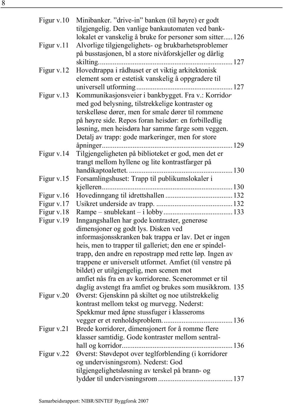 12 Hovedtrappa i rådhuset er et viktig arkitektonisk element som er estetisk vanskelig å oppgradere til universell utforming...127 Figur v.13 Kommunikasjonsveier i bankbygget. Fra v.