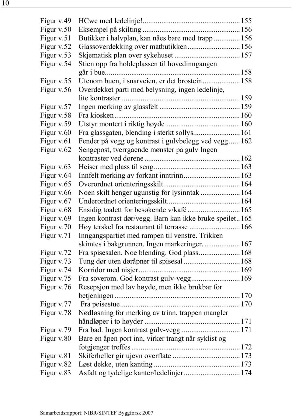 ..159 Figur v.57 Ingen merking av glassfelt...159 Figur v.58 Fra kiosken...160 Figur v.59 Utstyr montert i riktig høyde...160 Figur v.60 Fra glassgaten, blending i sterkt sollys...161 Figur v.