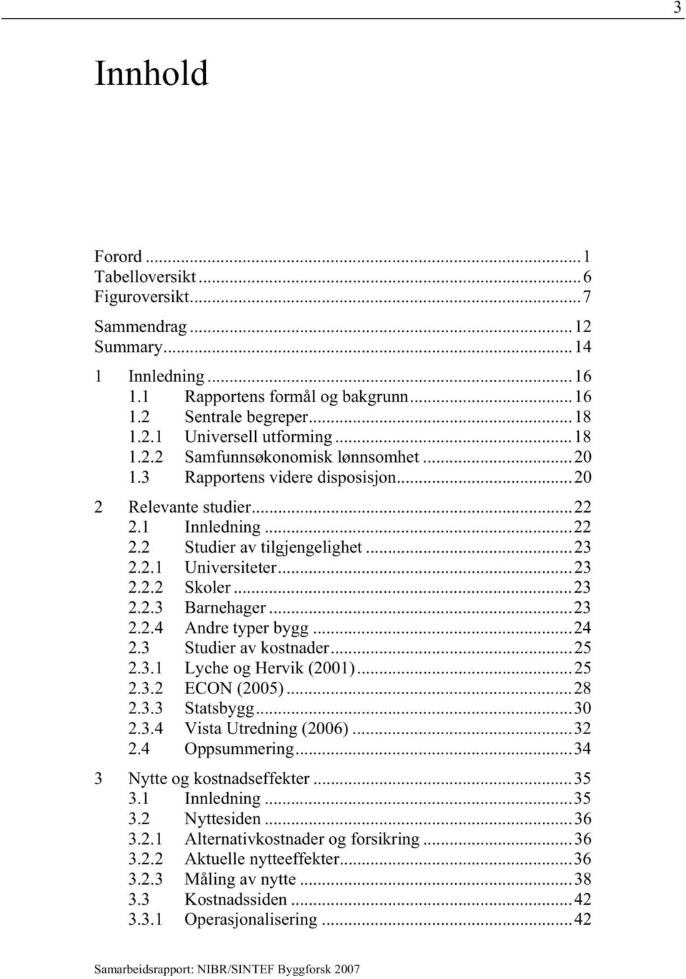 ..23 2.2.3 Barnehager...23 2.2.4 Andre typer bygg...24 2.3 Studier av kostnader...25 2.3.1 Lyche og Hervik (2001)...25 2.3.2 ECON (2005)...28 2.3.3 Statsbygg...30 2.3.4 Vista Utredning (2006)...32 2.