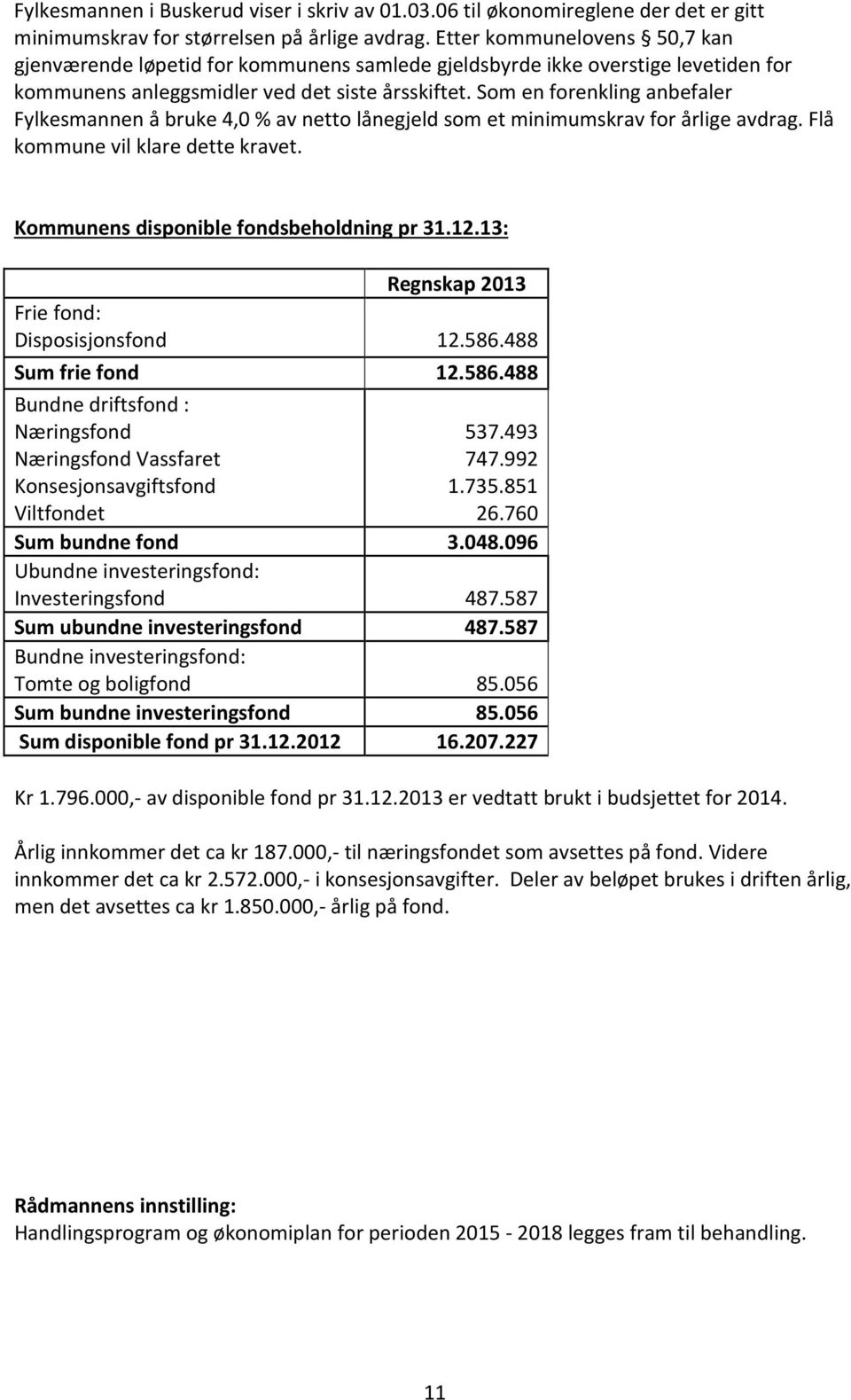 Som en forenkling anbefaler Fylkesmannen å bruke 4,0 % av netto lånegjeld som et minimumskrav for årlige avdrag. Flå kommune vil klare dette kravet. Kommunens disponible fondsbeholdning pr 31.12.