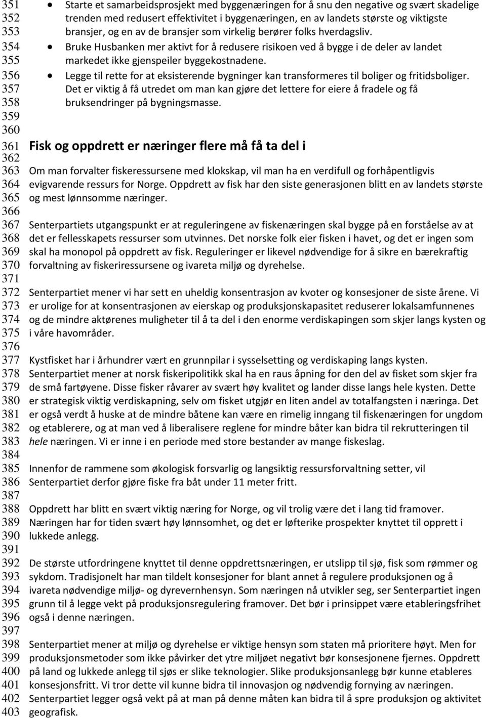 en av de bransjer som virkelig berører folks hverdagsliv. Bruke Husbanken mer aktivt for å redusere risikoen ved å bygge i de deler av landet markedet ikke gjenspeiler byggekostnadene.