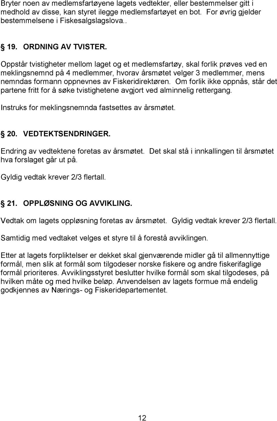 Oppstår tvistigheter mellom laget og et medlemsfartøy, skal forlik prøves ved en meklingsnemnd på 4 medlemmer, hvorav årsmøtet velger 3 medlemmer, mens nemndas formann oppnevnes av Fiskeridirektøren.