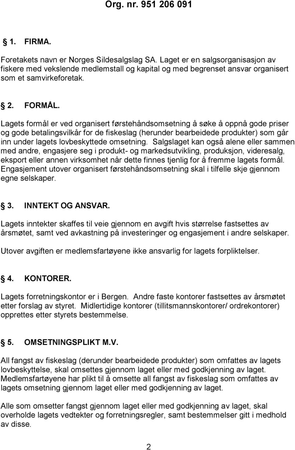 Lagets formål er ved organisert førstehåndsomsetning å søke å oppnå gode priser og gode betalingsvilkår for de fiskeslag (herunder bearbeidede produkter) som går inn under lagets lovbeskyttede