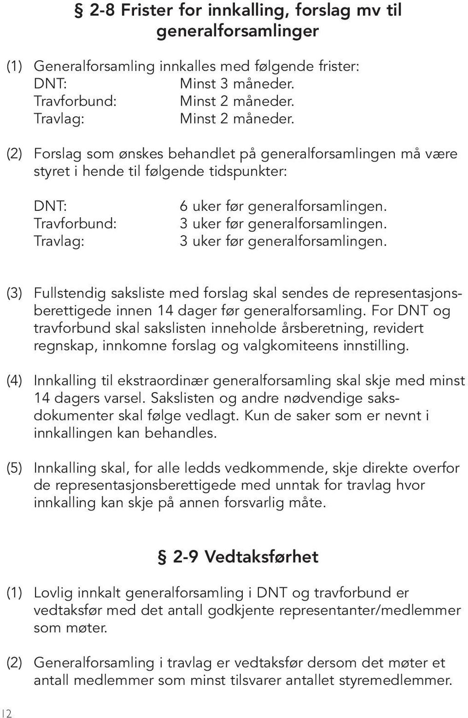 3 uker før generalforsamlingen. (3) Fullstendig saksliste med forslag skal sendes de representasjonsberettigede innen 14 dager før generalforsamling.