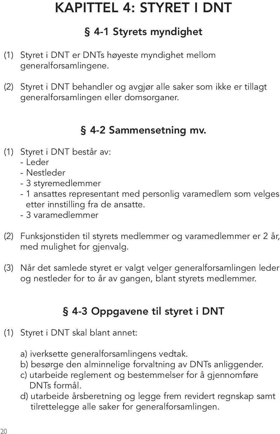 (1) Styret i DNT består av: - Leder - Nestleder - 3 styremedlemmer - 1 ansattes representant med personlig varamedlem som velges etter innstilling fra de ansatte.