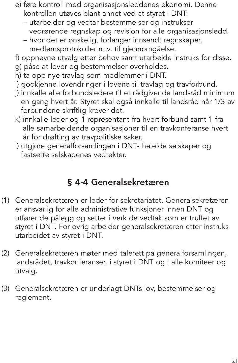 hvor det er ønskelig, forlanger innsendt regnskaper, medlemsprotokoller m.v. til gjennomgåelse. f) oppnevne utvalg etter behov samt utarbeide instruks for disse.