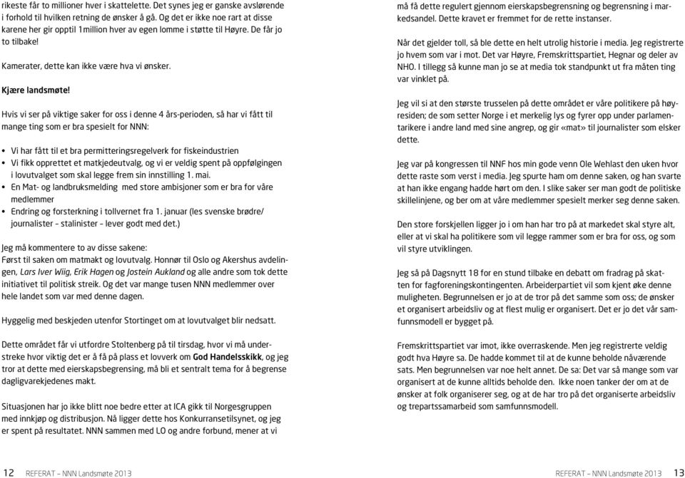 Hvis vi ser på viktige saker for oss i denne 4 års-perioden, så har vi fått til mange ting som er bra spesielt for NNN: Vi har fått til et bra permitteringsregelverk for fiskeindustrien Vi fikk