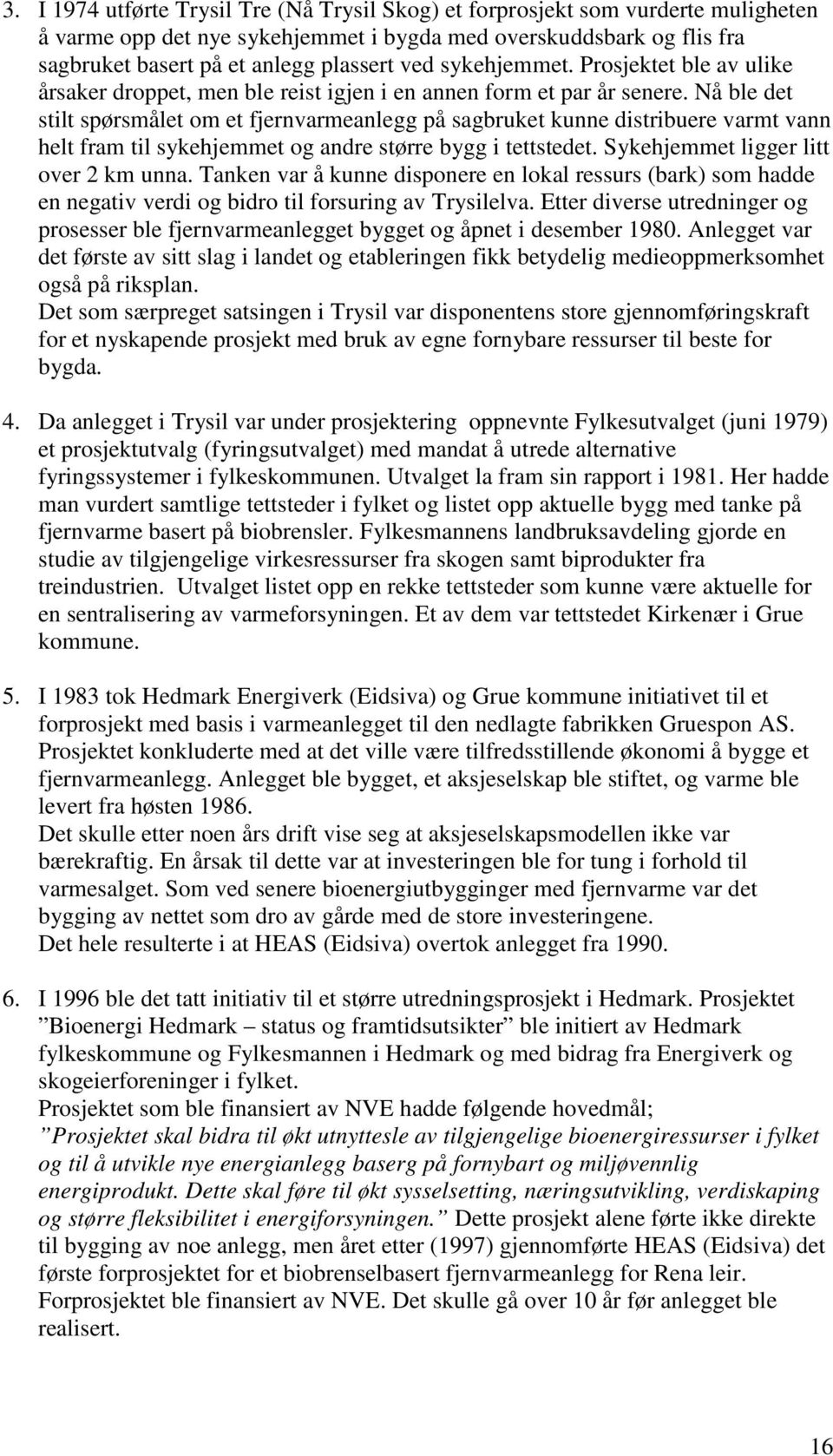 Nå ble det stilt spørsmålet om et fjernvarmeanlegg på sagbruket kunne distribuere varmt vann helt fram til sykehjemmet og andre større bygg i tettstedet. Sykehjemmet ligger litt over 2 km unna.