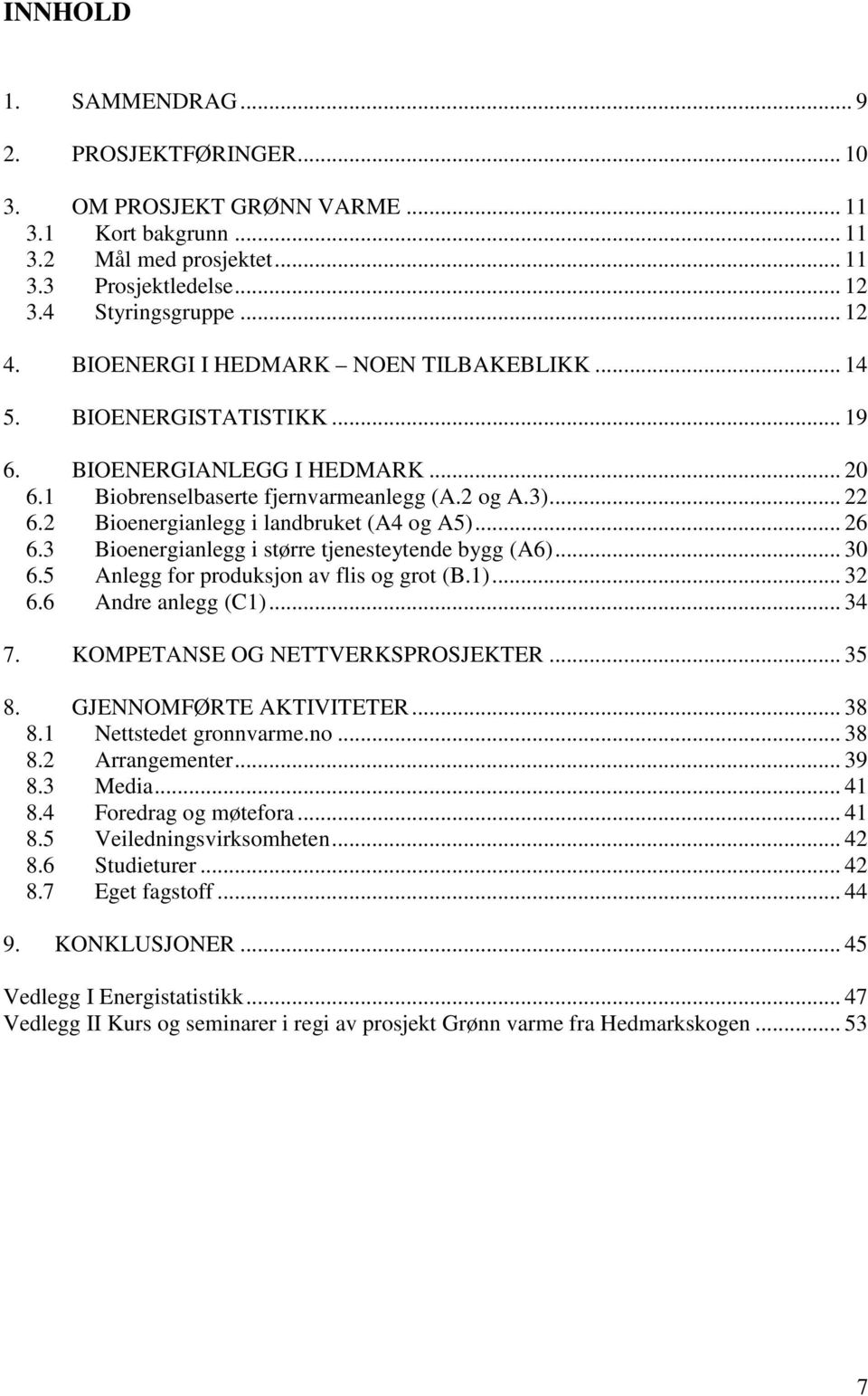 2 Bioenergianlegg i landbruket (A4 og A5)... 26 6.3 Bioenergianlegg i større tjenesteytende bygg (A6)... 30 6.5 Anlegg for produksjon av flis og grot (B.1)... 32 6.6 Andre anlegg (C1)... 34 7.