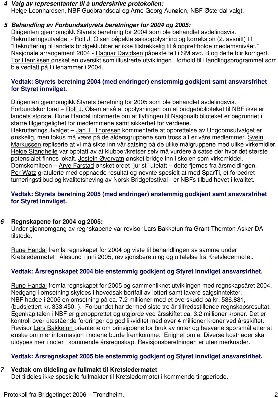 Olsen påpekte saksopplysning og korreksjon (2. avsnitt) til Rekruttering til landets bridgeklubber er ikke tilstrekkelig til å opprettholde medlemsnivået.