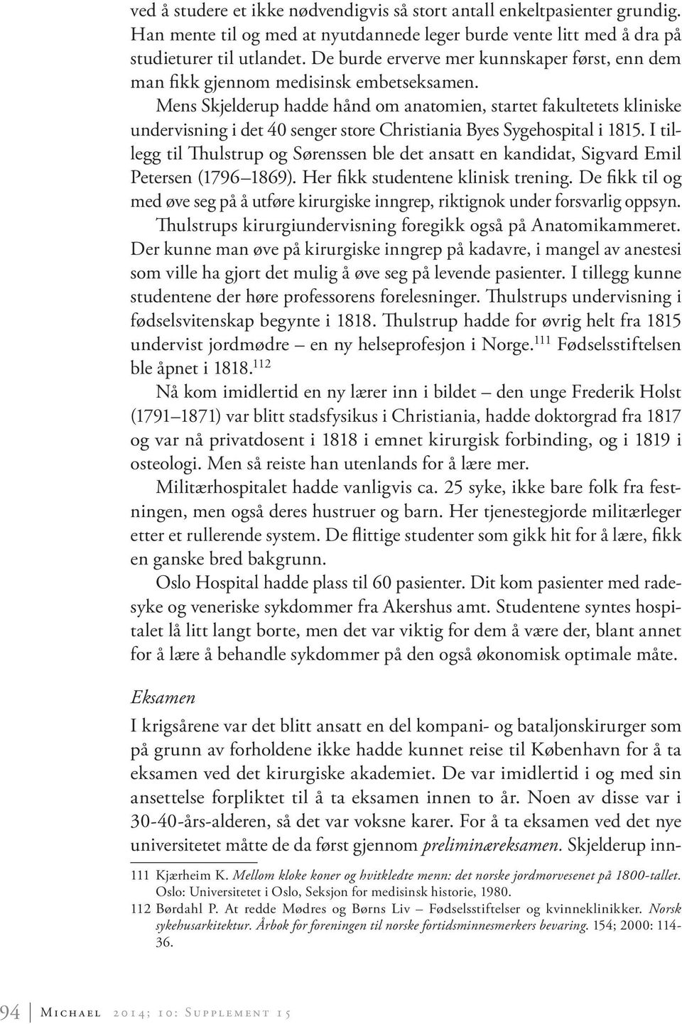 Mens Skjelderup hadde hånd om anatomien, startet fakultetets kliniske undervisning i det 40 senger store Christiania Byes Sygehospital i 1815.