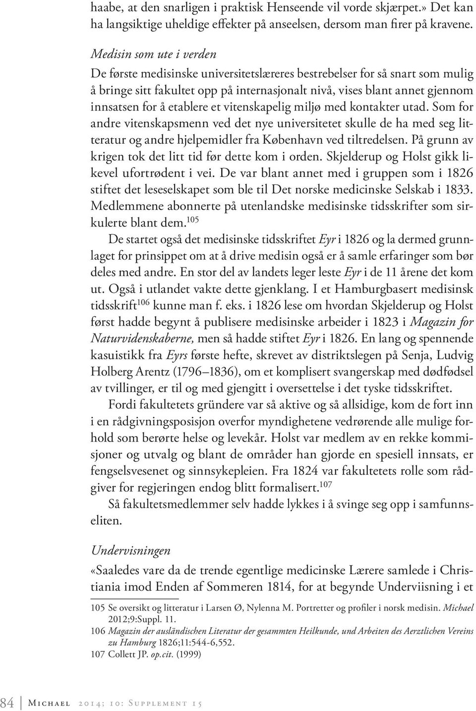 etablere et vitenskapelig miljø med kontakter utad. Som for andre vitenskapsmenn ved det nye universitetet skulle de ha med seg litteratur og andre hjelpemidler fra København ved tiltredelsen.