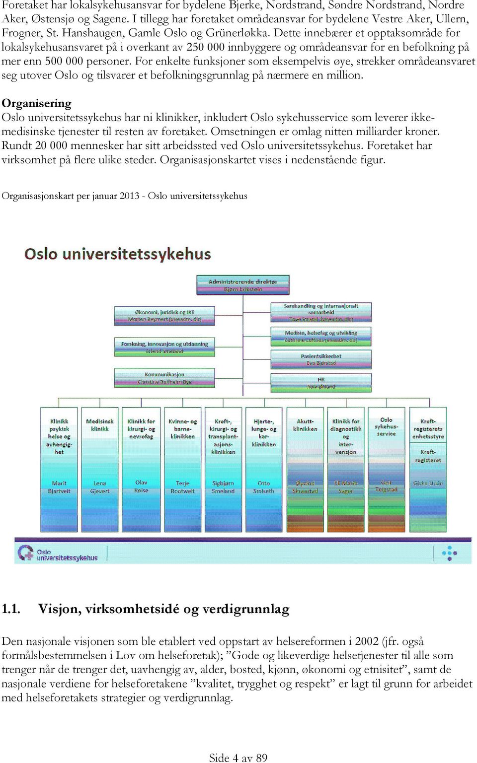 Dette innebærer et opptaksområde for lokalsykehusansvaret på i overkant av 250 000 innbyggere og områdeansvar for en befolkning på mer enn 500 000 personer.