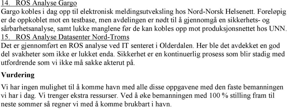 ROS Analyse Datasenter Nord-Troms Det er gjennomført en ROS analyse ved IT senteret i Olderdalen. Her ble det avdekket en god del svakheter som ikke er lukket enda.