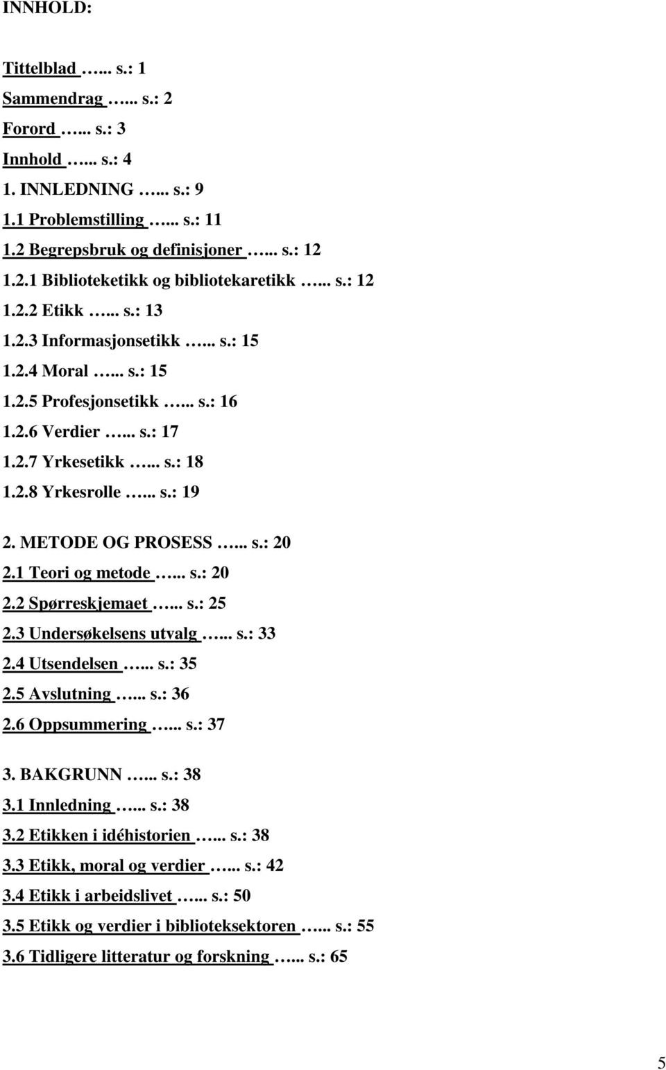 METODE OG PROSESS... s.: 20 2.1 Teori og metode... s.: 20 2.2 Spørreskjemaet... s.: 25 2.3 Undersøkelsens utvalg... s.: 33 2.4 Utsendelsen... s.: 35 2.5 Avslutning... s.: 36 2.6 Oppsummering... s.: 37 3.