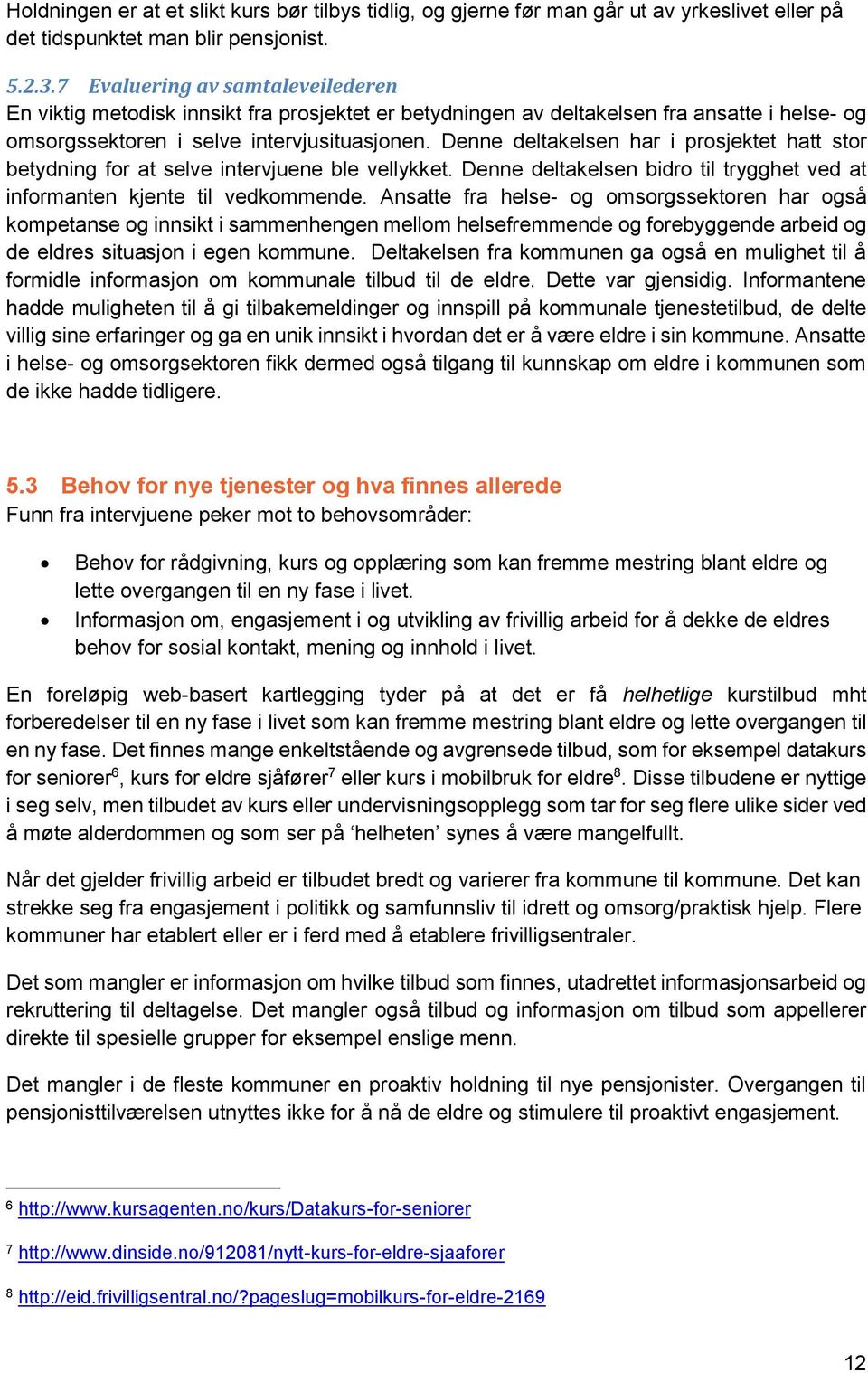 Denne deltakelsen har i prosjektet hatt stor betydning for at selve intervjuene ble vellykket. Denne deltakelsen bidro til trygghet ved at informanten kjente til vedkommende.