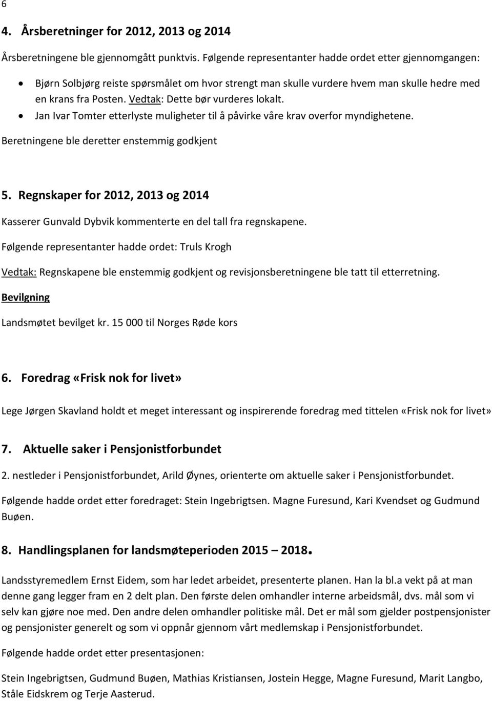 Vedtak: Dette bør vurderes lokalt. Jan Ivar Tomter etterlyste muligheter til å påvirke våre krav overfor myndighetene. Beretningene ble deretter enstemmig godkjent 5.