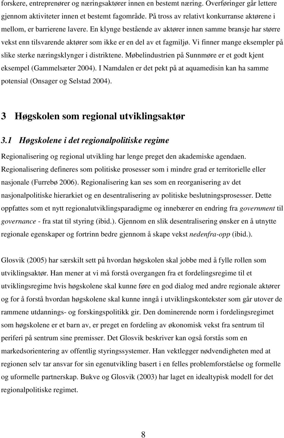 Vi finner mange eksempler på slike sterke næringsklynger i distriktene. Møbelindustrien på Sunnmøre er et godt kjent eksempel (Gammelsæter 2004).