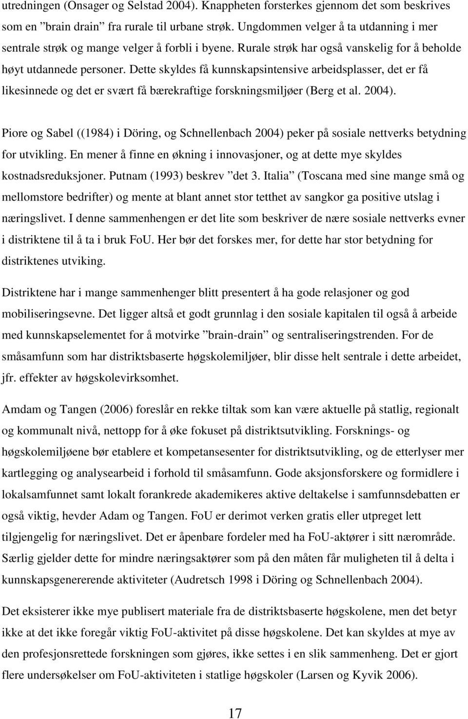 Dette skyldes få kunnskapsintensive arbeidsplasser, det er få likesinnede og det er svært få bærekraftige forskningsmiljøer (Berg et al. 2004).