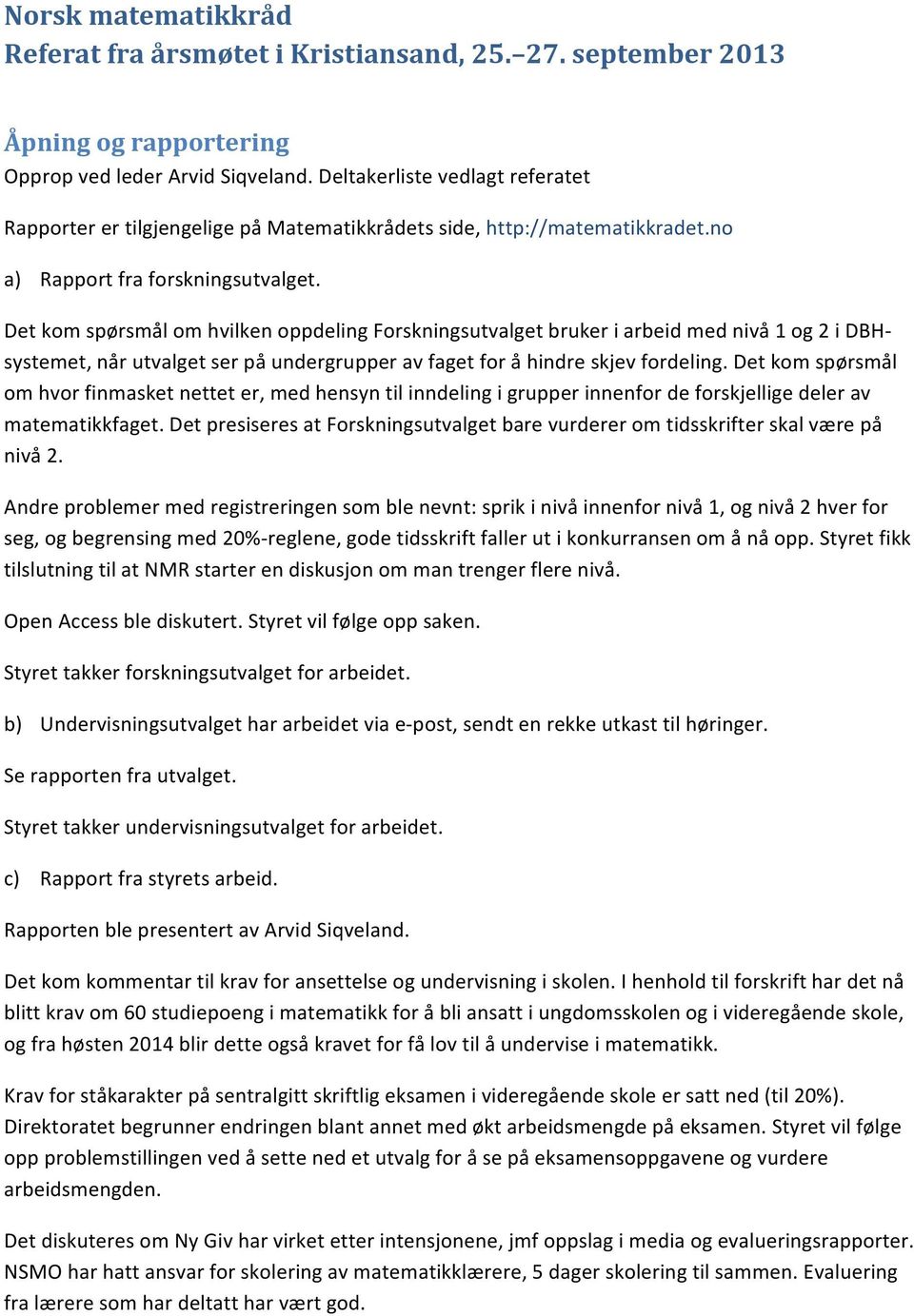 Det kom spørsmål om hvilken oppdeling Forskningsutvalget bruker i arbeid med nivå 1 og 2 i DBH- systemet, når utvalget ser på undergrupper av faget for å hindre skjev fordeling.