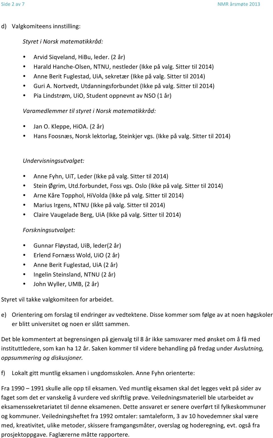 Sitter til 2014) Pia Lindstrøm, UiO, Student oppnevnt av NSO (1 år) Varamedlemmer til styret i Norsk matematikkråd: Jan O. Kleppe, HiOA. (2 år) Hans Foosnæs, Norsk lektorlag, Steinkjer vgs.