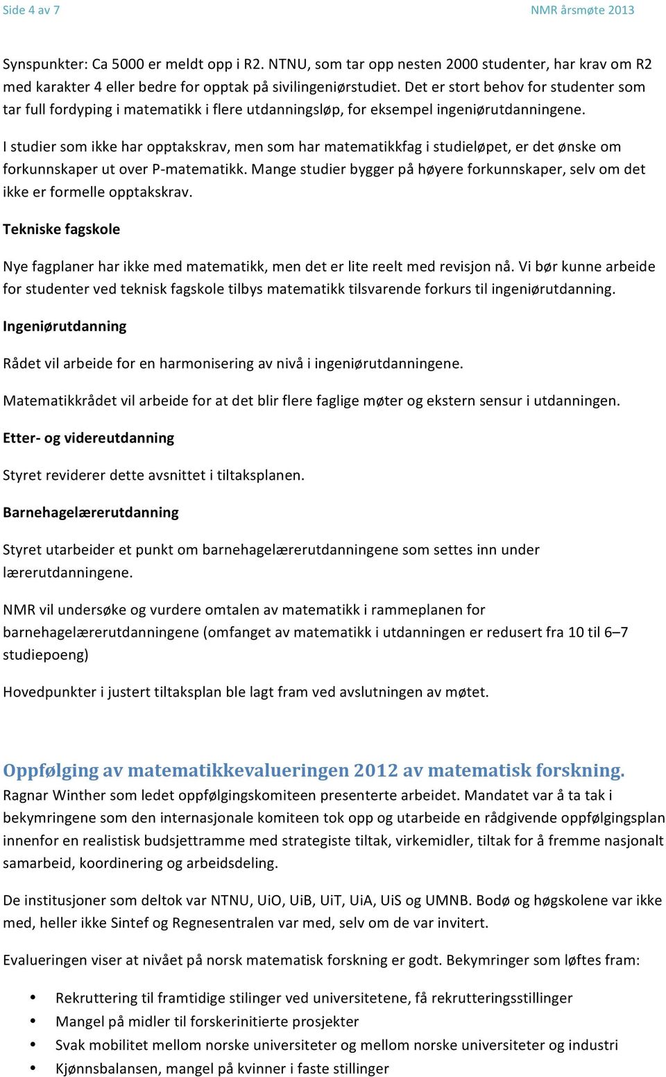 I studier som ikke har opptakskrav, men som har matematikkfag i studieløpet, er det ønske om forkunnskaper ut over P- matematikk.