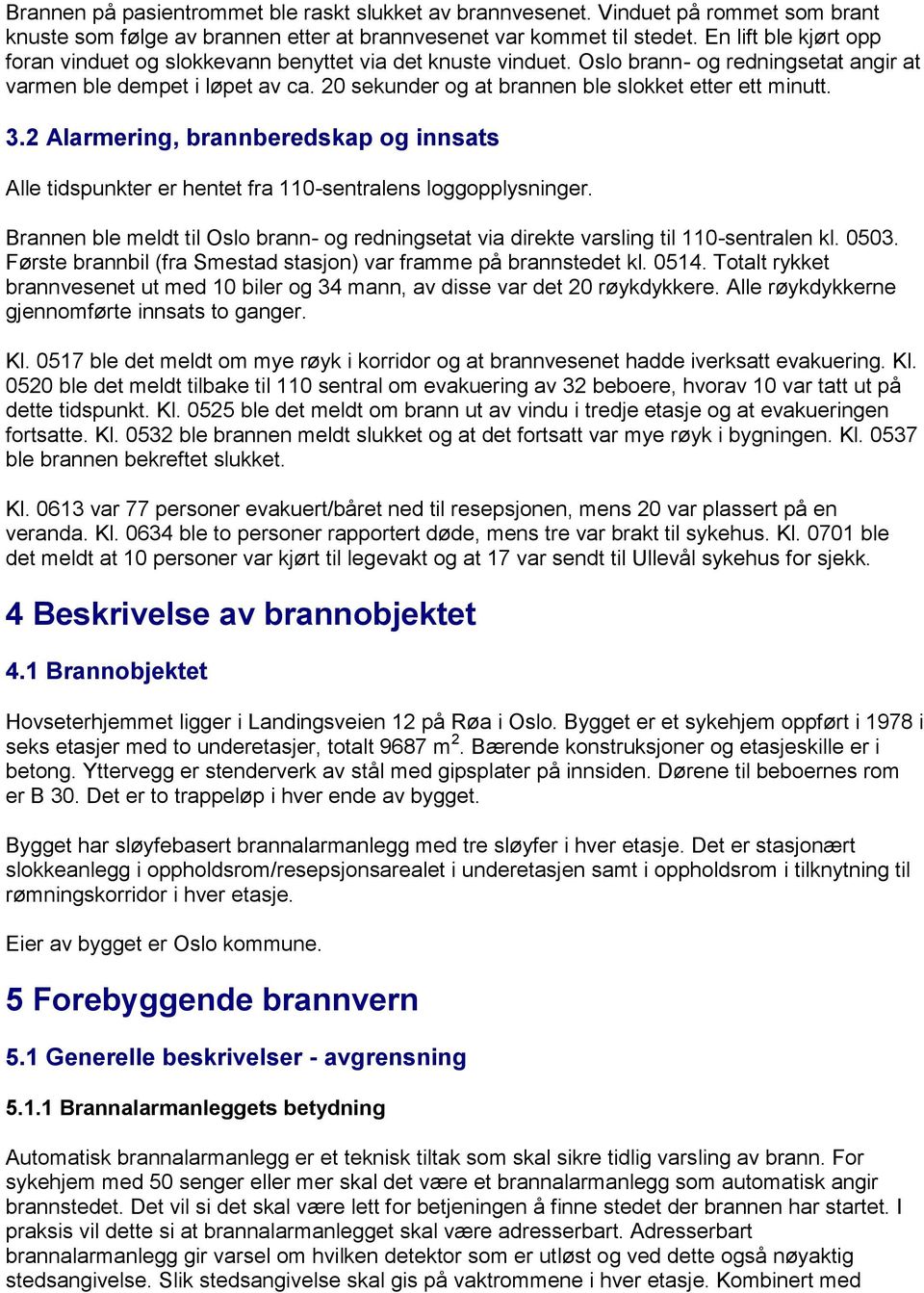 20 sekunder og at brannen ble slokket etter ett minutt. 3.2 Alarmering, brannberedskap og innsats Alle tidspunkter er hentet fra 110-sentralens loggopplysninger.