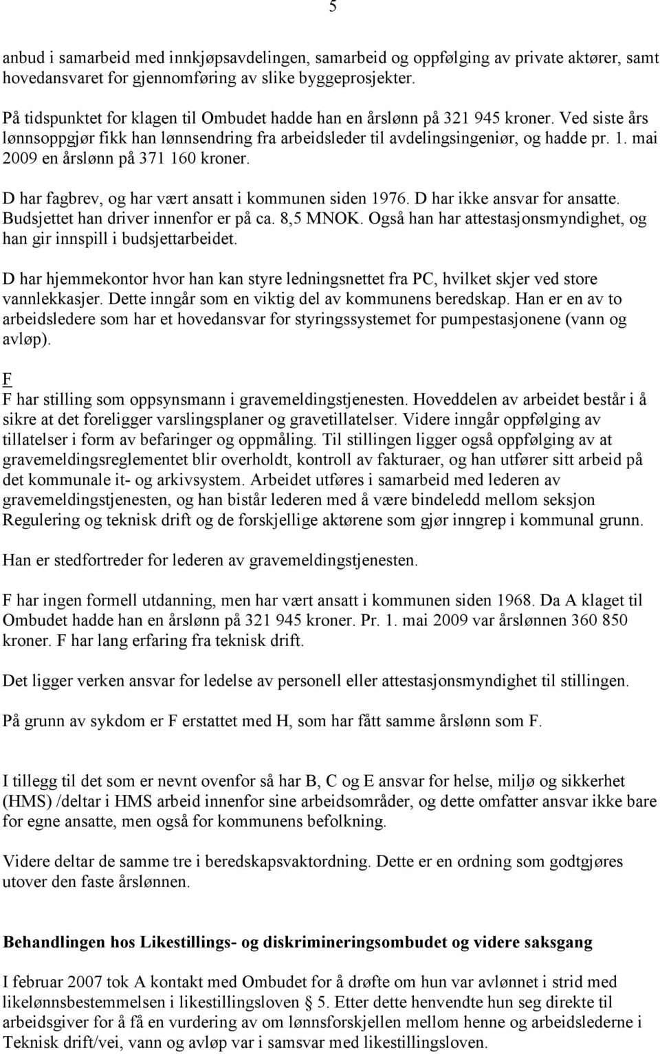 mai 2009 en årslønn på 371 160 kroner. D har fagbrev, og har vært ansatt i kommunen siden 1976. D har ikke ansvar for ansatte. Budsjettet han driver innenfor er på ca. 8,5 MNOK.