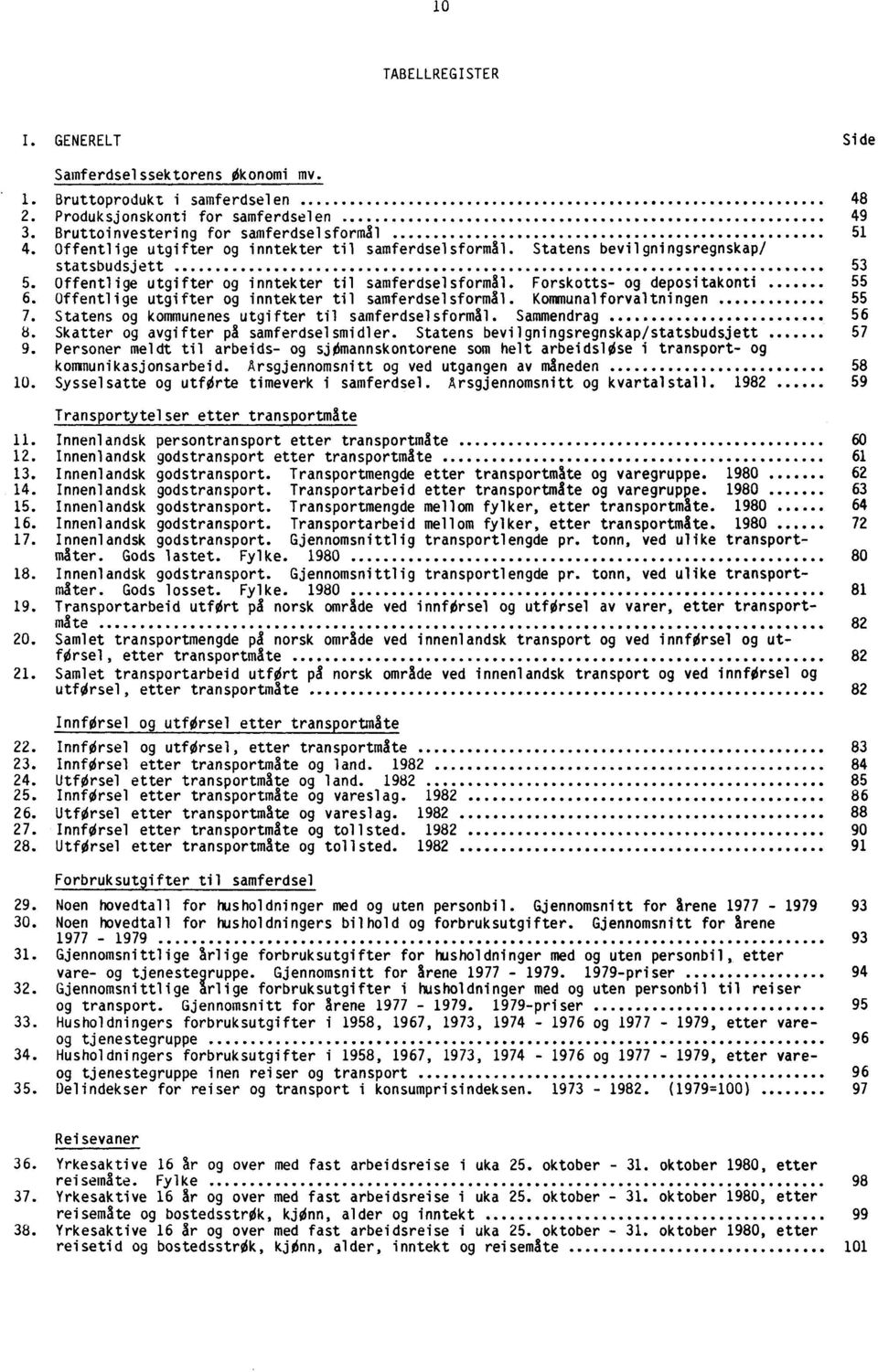 Offentlige utgifter og inntekter til samferdselsformål. Kommunalforvaltningen 55 7. Statens og kommunenes utgifter til samferdselsformål. Sammendrag 56 8. Skatter og avgifter på samferdselsmidler.