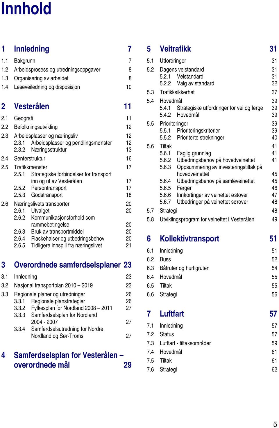 Trafikkmønster 17 2.5.1 Strategiske forbindelser for transport inn og ut av Vesterålen 17 2.5.2 Persontransport 17 2.5.3 Godstransport 18 2.6 Næringslivets transporter 20 2.6.1 Utvalget 20 2.6.2 Kommunikasjonsforhold som rammebetingelse 20 2.