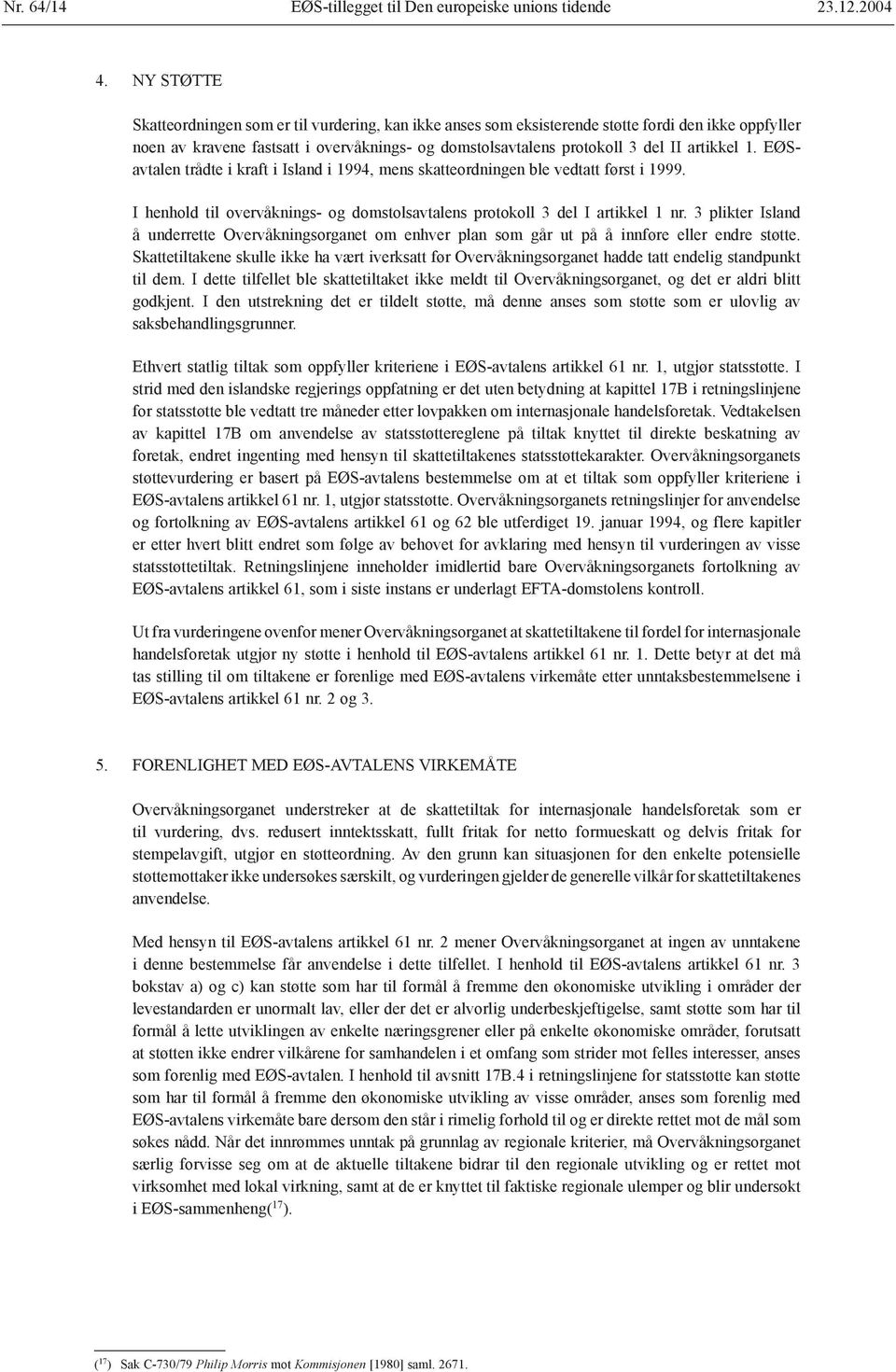 artikkel 1. EØSavtalen trådte i kraft i Island i 1994, mens skatteordningen ble vedtatt først i 1999. I henhold til overvåknings- og domstolsavtalens protokoll 3 del I artikkel 1 nr.