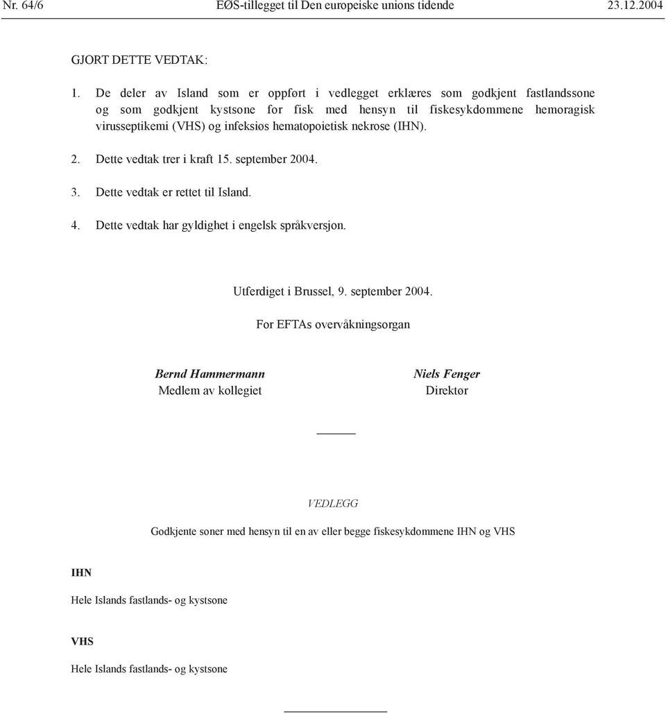 infeksiøs hematopoietisk nekrose (IHN). 2. Dette vedtak trer i kraft 15. september 2004. 3. Dette vedtak er rettet til Island. 4. Dette vedtak har gyldighet i engelsk språkversjon.