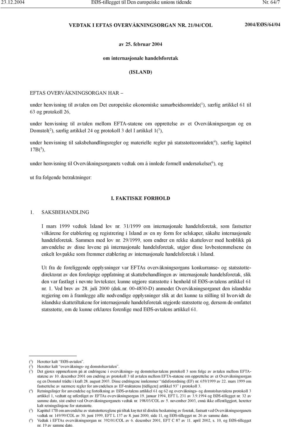 protokoll 26, under henvisning til avtalen mellom EFTA-statene om opprettelse av et Overvåkningsorgan og en Domstol( 2 ), særlig artikkel 24 og protokoll 3 del I artikkel 1( 3 ), under henvisning til