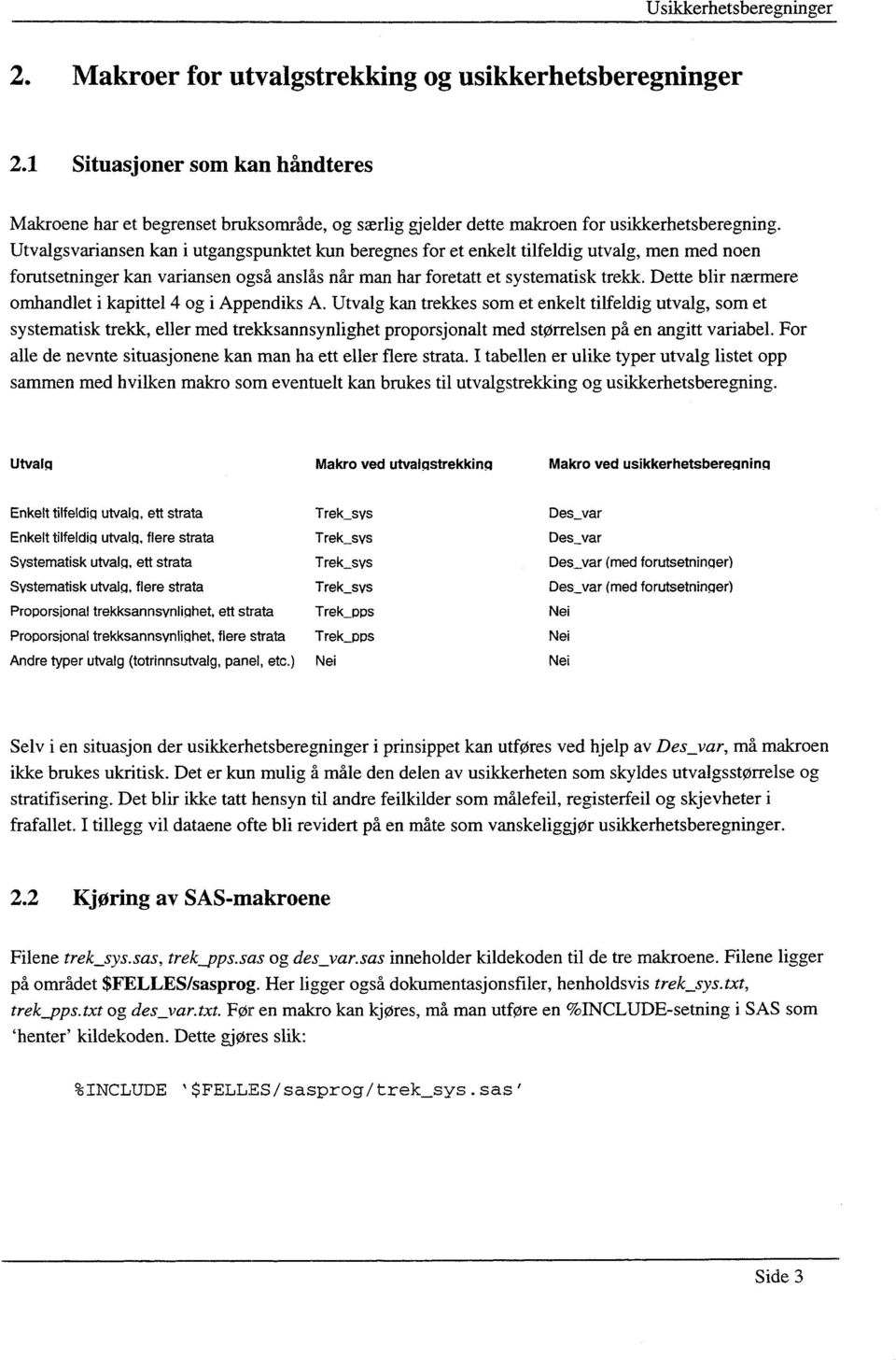 Utvalgsvariansen kan i utgangspunktet kun beregnes for et enkelt tilfeldig utvalg, men med noen forutsetninger kan variansen også anslås når man har foretatt et systematisk trekk.