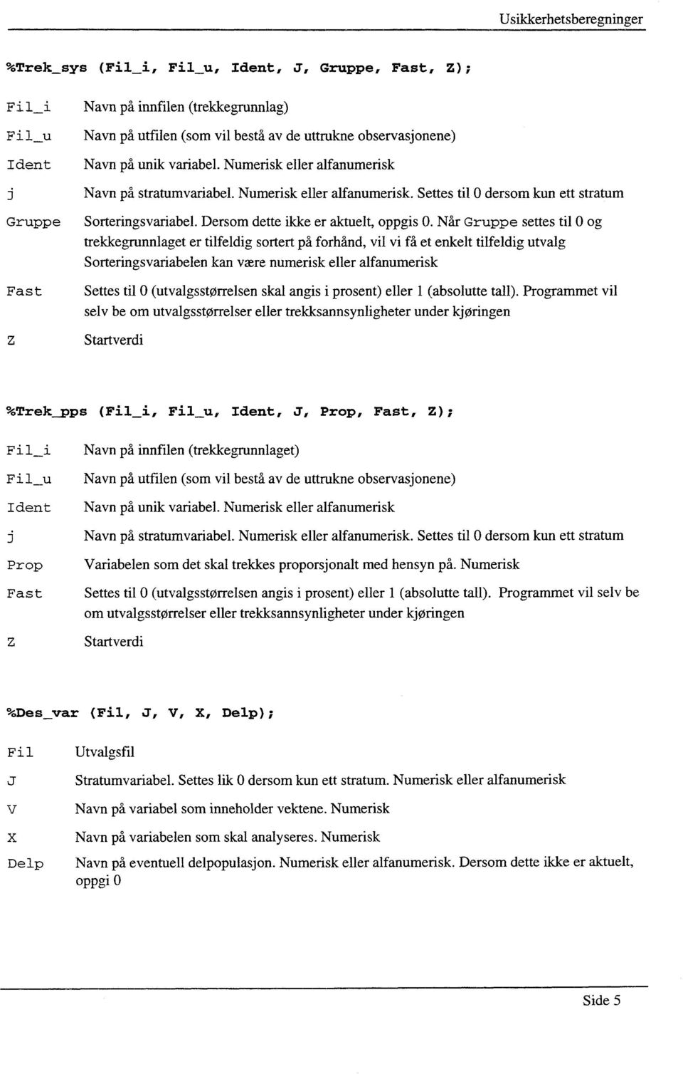 Når Gruppe settes til 0 og trekkegrunnlaget er tilfeldig sortert på forhånd, vil vi få et enkelt tilfeldig utvalg Sorteringsvariabelen kan være numerisk eller alfanumerisk Fast Settes til 0