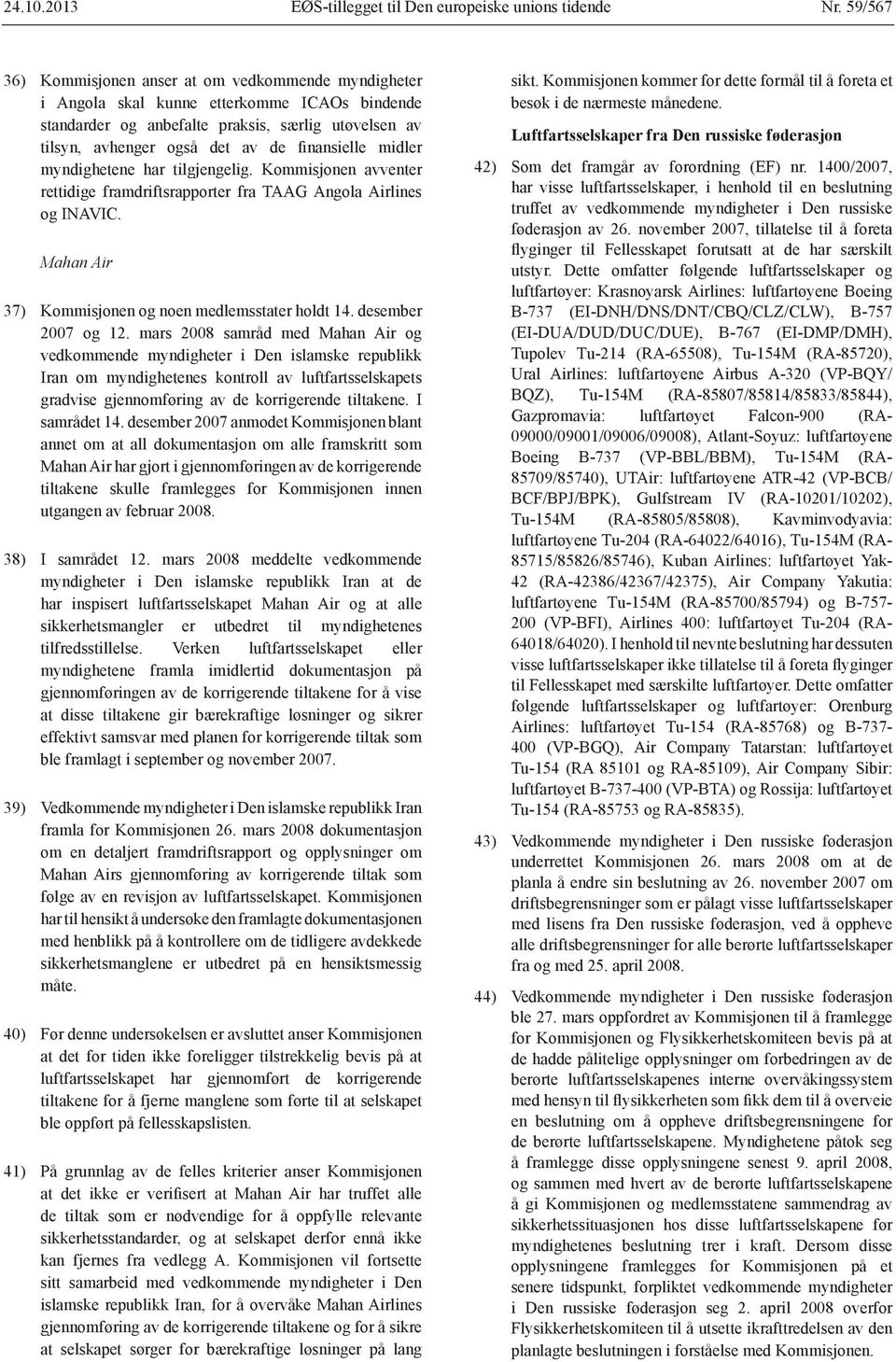 finansielle midler myndighetene har tilgjengelig. Kommisjonen avventer rettidige framdriftsrapporter fra TAAG Angola Airlines og INAVIC. Mahan Air 37) Kommisjonen og noen medlemsstater holdt 14.