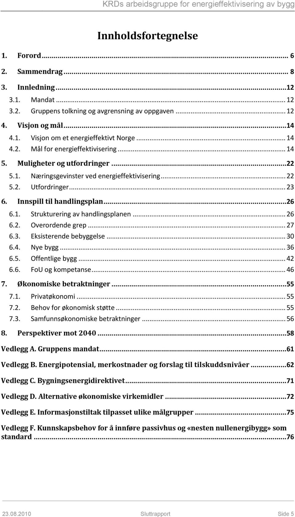 1. Strukturering av handlingsplanen... 26 6.2. Overordende grep... 27 6.3. Eksisterende bebyggelse... 30 6.4. Nye bygg... 36 6.5. Offentlige bygg... 42 6.6. FoU og kompetanse... 46 7.